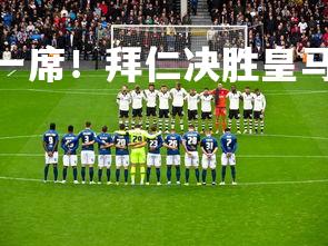c7娱乐-争夺最后一席！拜仁决胜皇马欧冠之路，拜仁vs皇马0-4