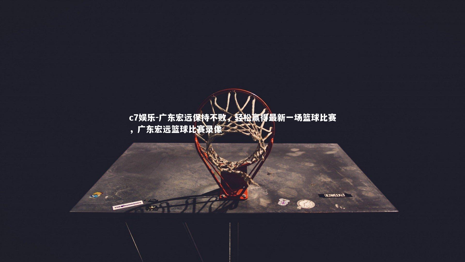c7娱乐-广东宏远保持不败，轻松赢得最新一场篮球比赛，广东宏远篮球比赛录像