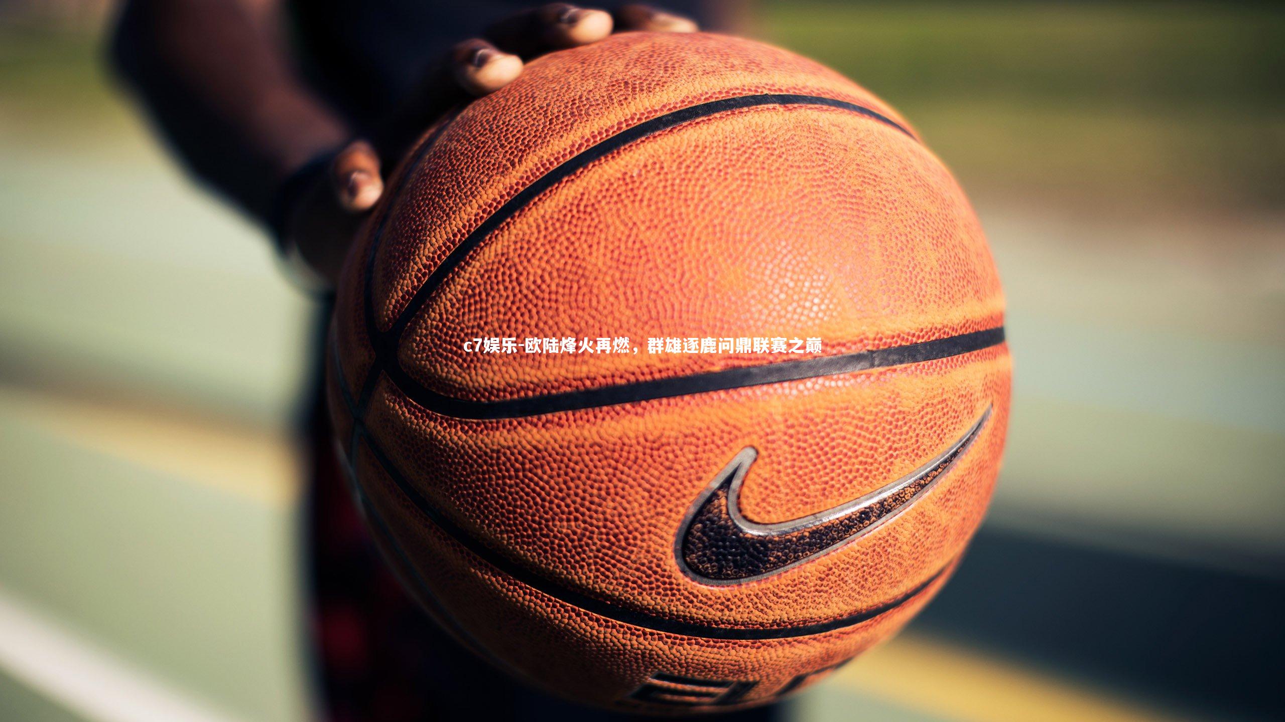 欧陆烽火再燃，群雄逐鹿问鼎联赛之巅