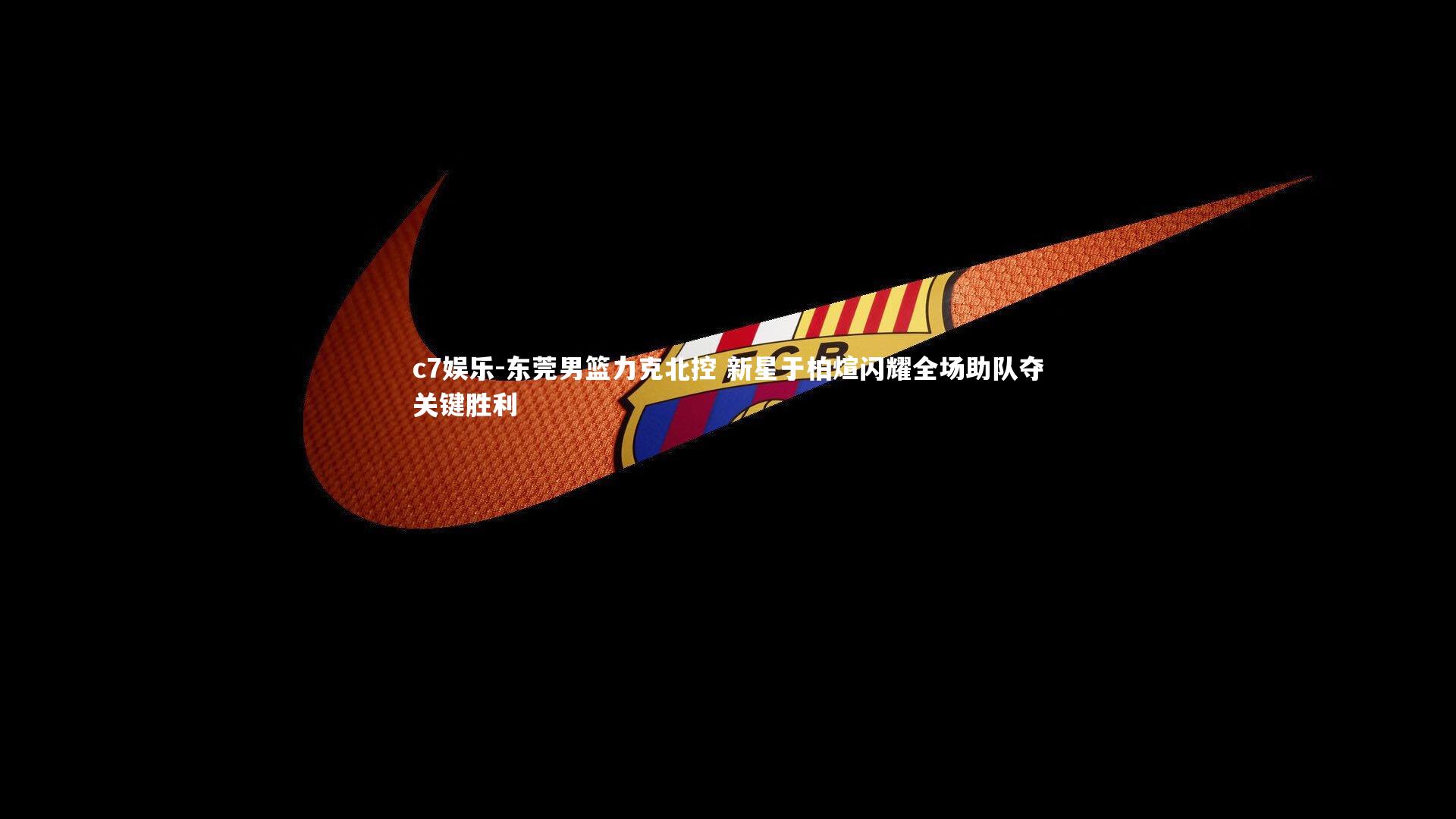 c7娱乐-东莞男篮力克北控 新星于柏煊闪耀全场助队夺关键胜利